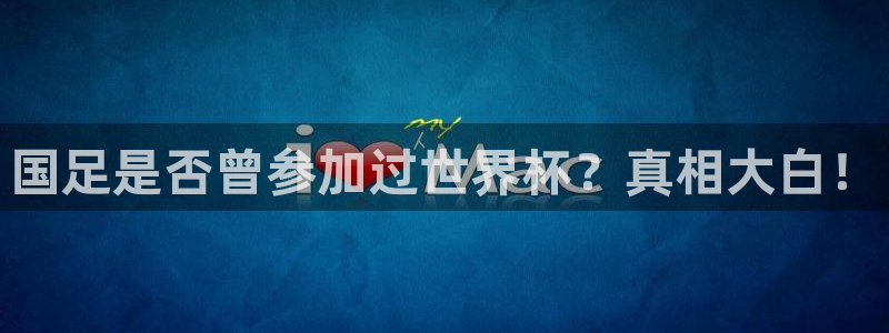 世预赛欧洲赛程表：国足是否曾参加过世界杯？真相大白！